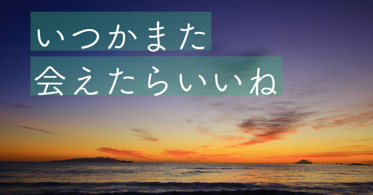 いつかまた会えたらいいね